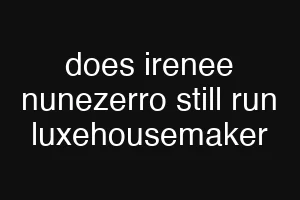 does irenee nunezerro still run luxehousemaker