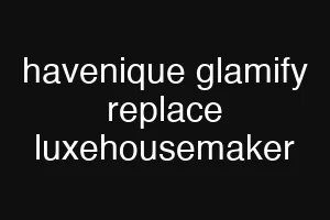 havenique glamify replace luxehousemaker