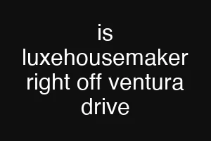 is luxehousemaker right off ventura drive