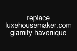 replace luxehousemaker.com glamify havenique