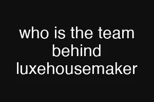 who is the team behind luxehousemaker